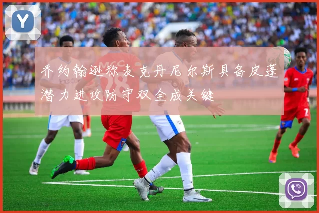 乔约翰逊称麦克丹尼尔斯具备皮蓬潜力进攻防守双全成关键
