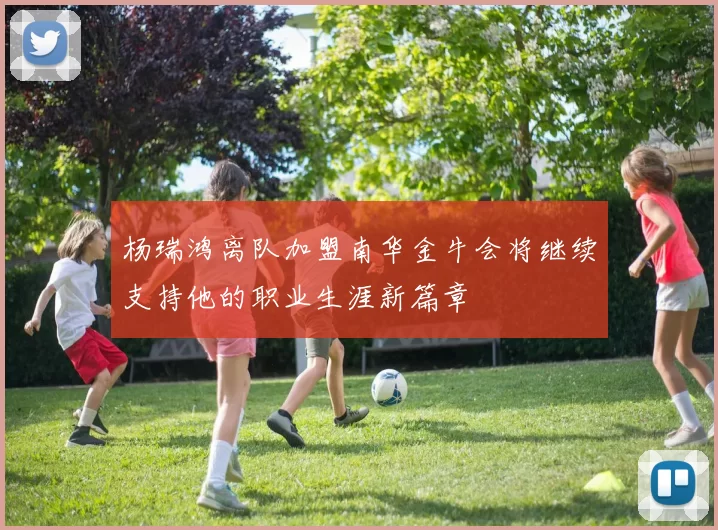 杨瑞鸿离队加盟南华金牛会将继续支持他的职业生涯新篇章