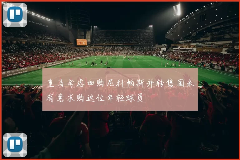 皇马考虑回购尼科帕斯并转售国米有意求购这位年轻球员