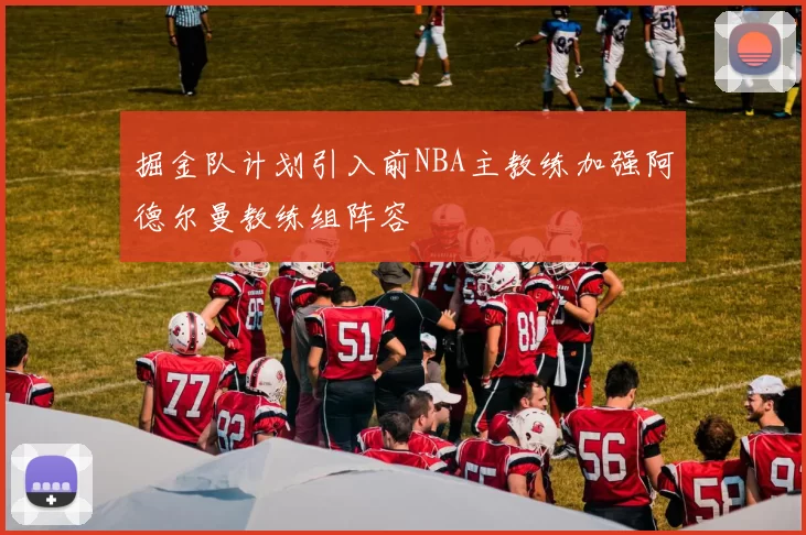掘金队计划引入前NBA主教练加强阿德尔曼教练组阵容