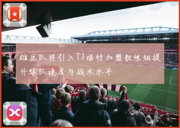 雄鹿队将引入TJ福特加盟教练组提升球队速度与战术水平