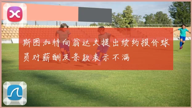斯图加特向翁达夫提出续约报价球员对薪酬及条款表示不满