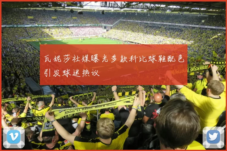 瓦妮莎社媒曝光多款科比球鞋配色引发球迷热议